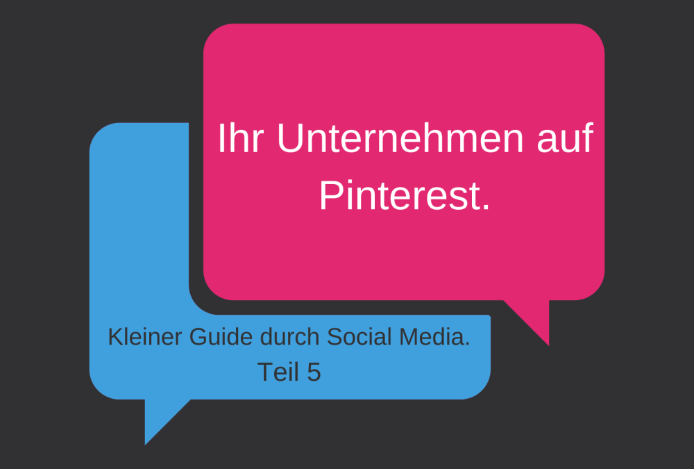 Zwei Sprechblasen. Eine mit der Aufschrift "Ihr Unternehmen auf Pinterest". Die Zweite mit der Aufschrift "Kleiner Guide durch Social Media. Teil 5" 